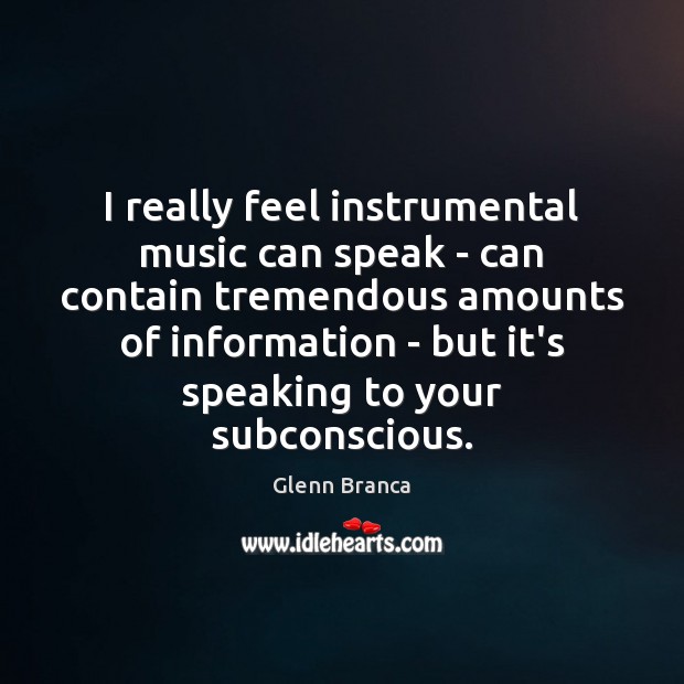 I really feel instrumental music can speak – can contain tremendous amounts Glenn Branca Picture Quote