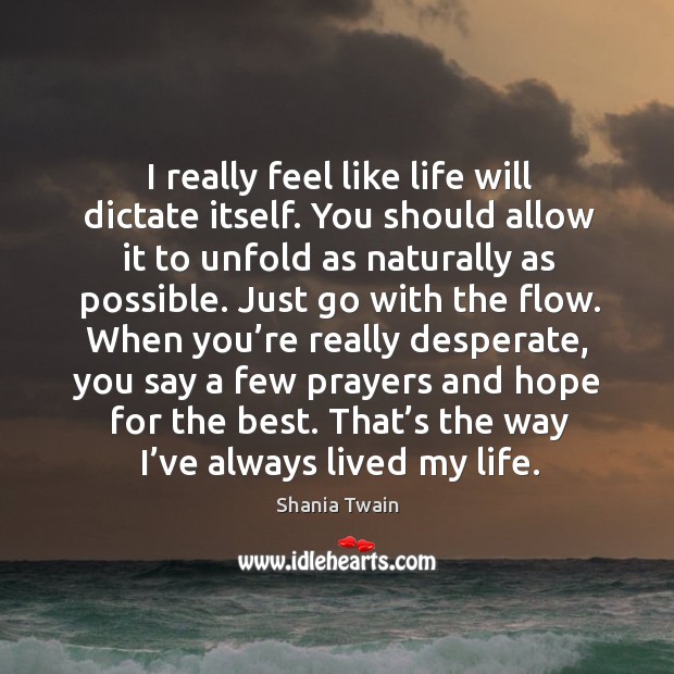 I really feel like life will dictate itself. Shania Twain Picture Quote