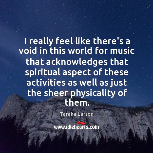 I really feel like there’s a void in this world for music Taraka Larson Picture Quote