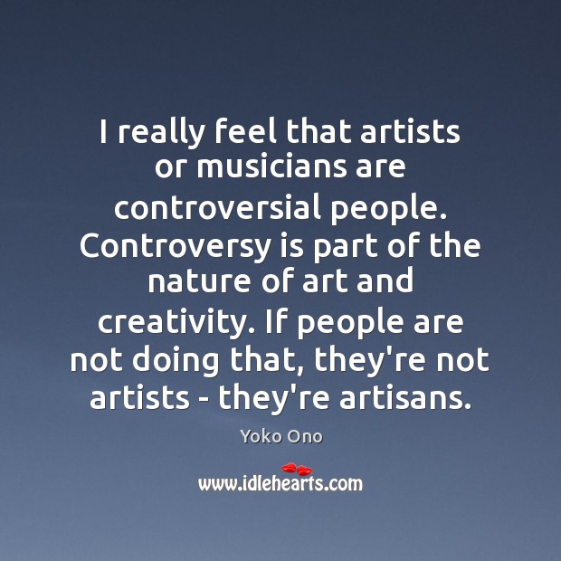 I really feel that artists or musicians are controversial people. Controversy is Yoko Ono Picture Quote