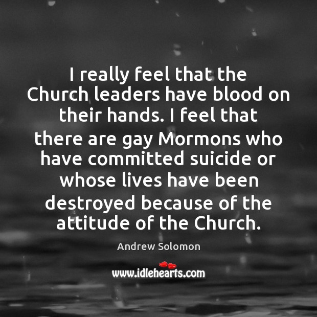 I really feel that the Church leaders have blood on their hands. Andrew Solomon Picture Quote