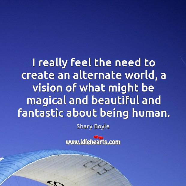 I really feel the need to create an alternate world, a vision Shary Boyle Picture Quote