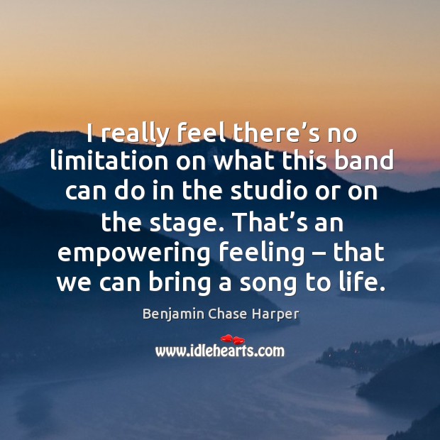 I really feel there’s no limitation on what this band can do in the studio or on the stage. Benjamin Chase Harper Picture Quote
