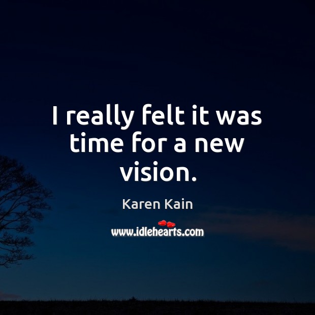I really felt it was time for a new vision. Karen Kain Picture Quote