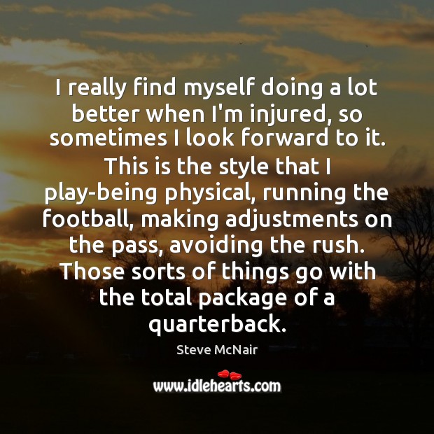 I really find myself doing a lot better when I’m injured, so Football Quotes Image