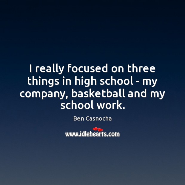 I really focused on three things in high school – my company, Image