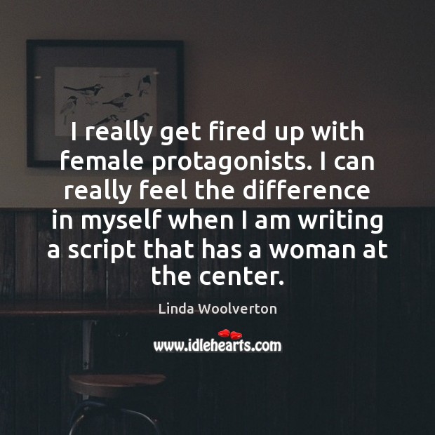 I really get fired up with female protagonists. I can really feel Linda Woolverton Picture Quote