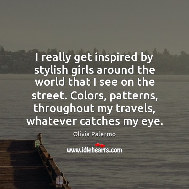 I really get inspired by stylish girls around the world that I Olivia Palermo Picture Quote