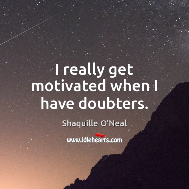 I really get motivated when I have doubters. Shaquille O’Neal Picture Quote