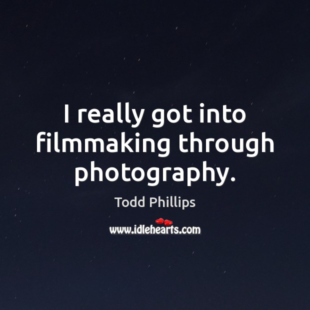 I really got into filmmaking through photography. Todd Phillips Picture Quote