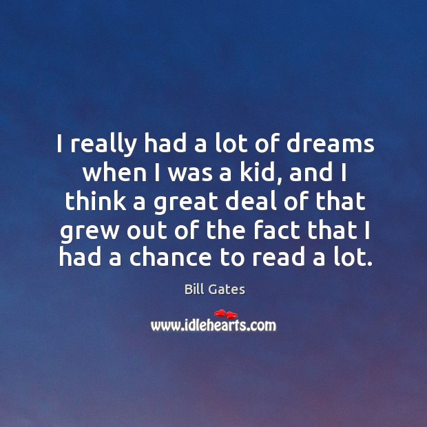 I really had a lot of dreams when I was a kid, and I think a great deal of that grew out Bill Gates Picture Quote