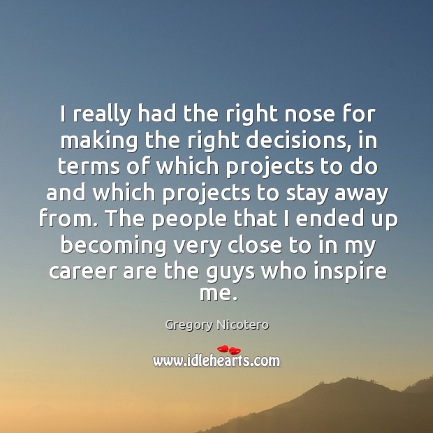 I really had the right nose for making the right decisions, in Gregory Nicotero Picture Quote