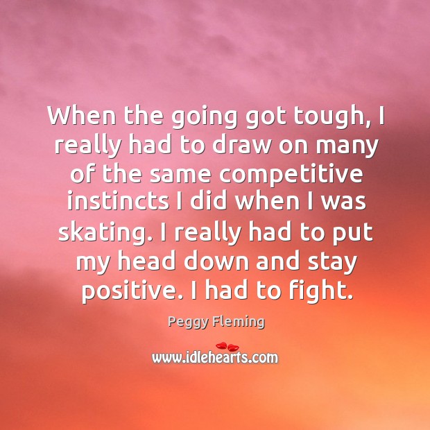 I really had to put my head down and stay positive. I had to fight. Stay Positive Quotes Image