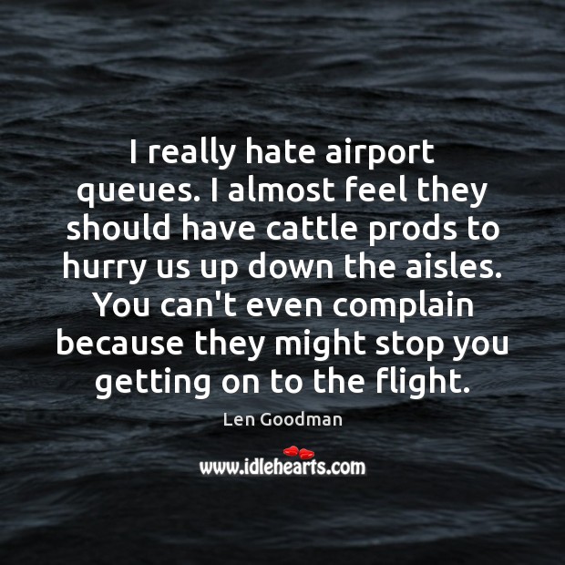 I really hate airport queues. I almost feel they should have cattle Len Goodman Picture Quote