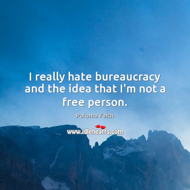 I really hate bureaucracy and the idea that I’m not a free person. Paloma Faith Picture Quote