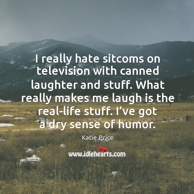 I really hate sitcoms on television with canned laughter and stuff. What really makes me laugh is the real-life stuff. Image