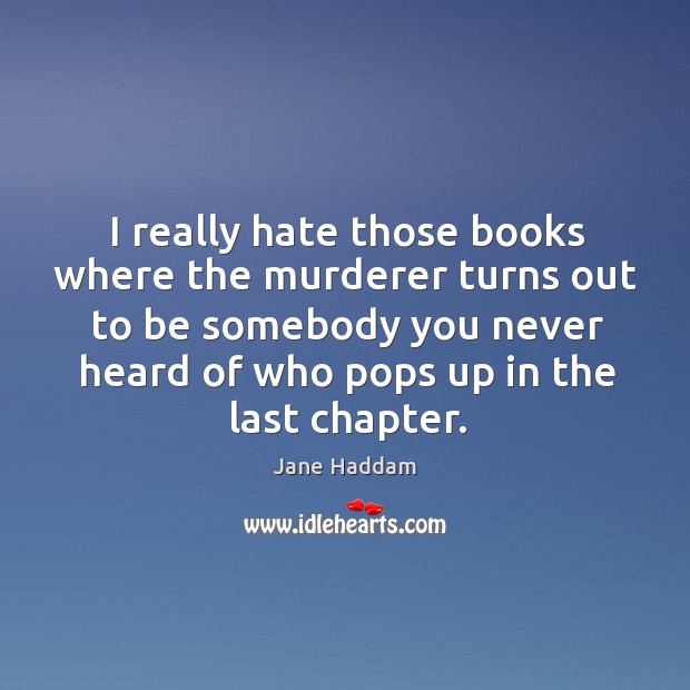 I really hate those books where the murderer turns out to be somebody you never heard of who pops up in the last chapter. Jane Haddam Picture Quote
