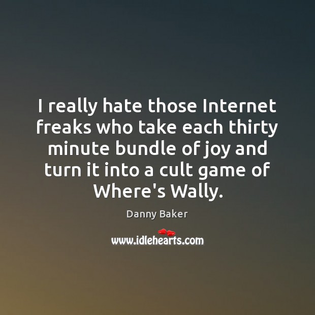 I really hate those Internet freaks who take each thirty minute bundle Danny Baker Picture Quote