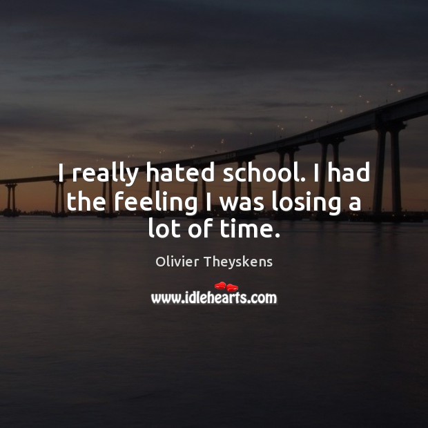 I really hated school. I had the feeling I was losing a lot of time. Olivier Theyskens Picture Quote