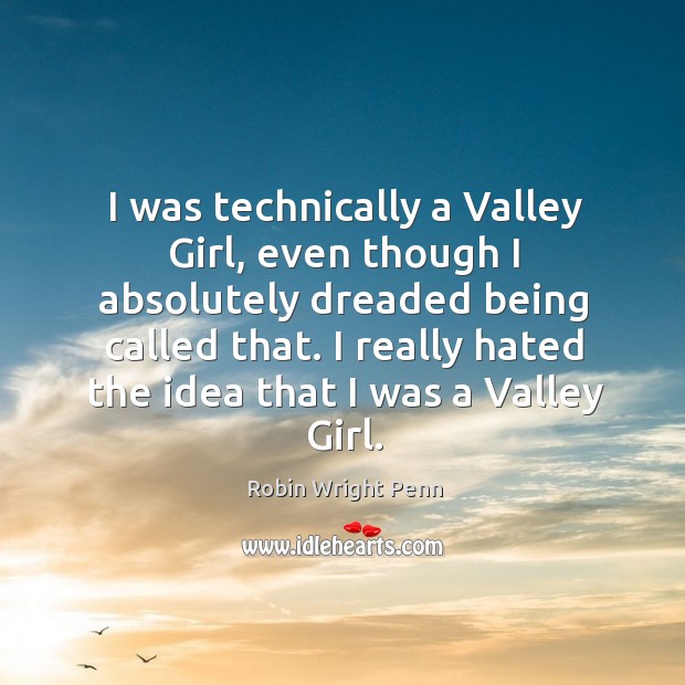 I really hated the idea that I was a valley girl. Robin Wright Penn Picture Quote