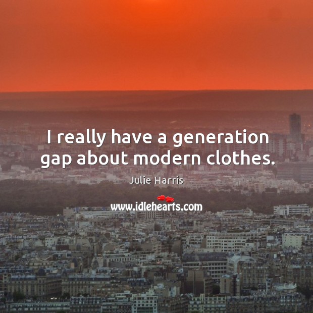 I really have a generation gap about modern clothes. Image