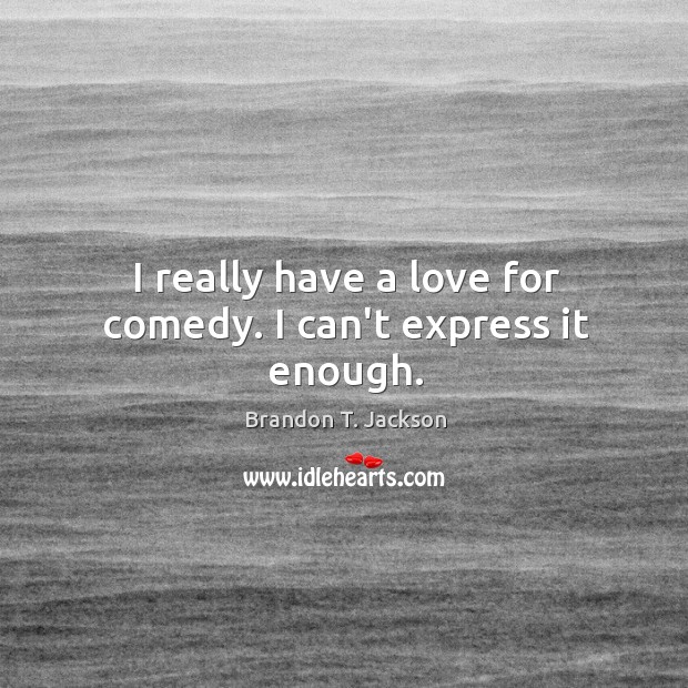 I really have a love for comedy. I can’t express it enough. Brandon T. Jackson Picture Quote