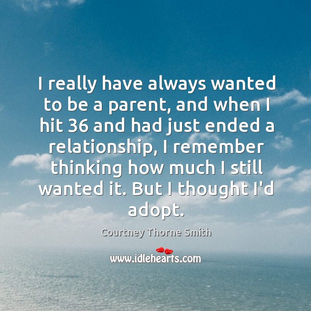 I really have always wanted to be a parent, and when I Courtney Thorne Smith Picture Quote