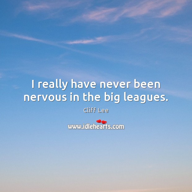 I really have never been nervous in the big leagues. Cliff Lee Picture Quote