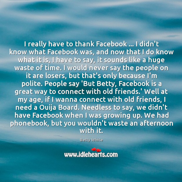 I really have to thank Facebook … I didn’t know what Facebook was, Betty White Picture Quote
