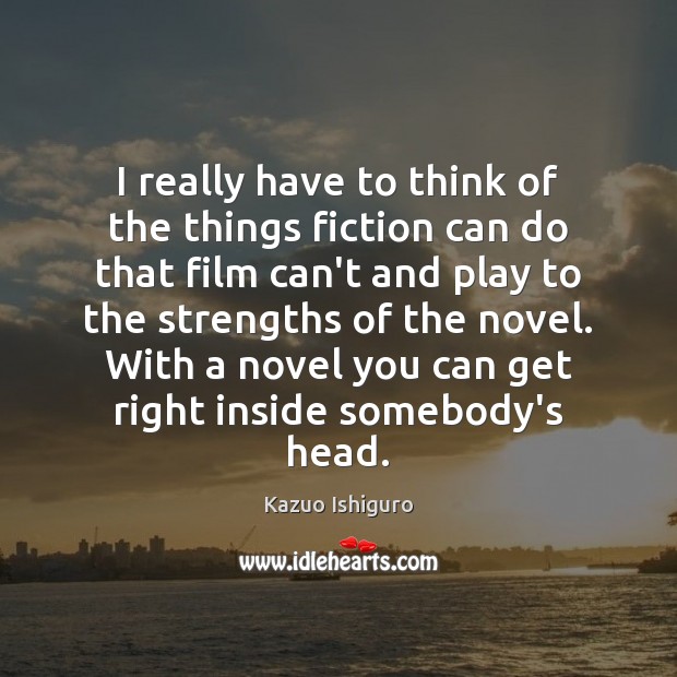 I really have to think of the things fiction can do that Kazuo Ishiguro Picture Quote
