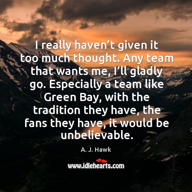 I really haven’t given it too much thought. A. J. Hawk Picture Quote