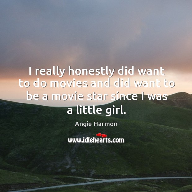 I really honestly did want to do movies and did want to be a movie star since I was a little girl. Angie Harmon Picture Quote