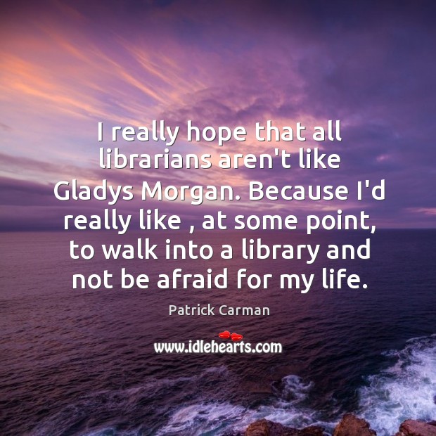 I really hope that all librarians aren’t like Gladys Morgan. Because I’d Patrick Carman Picture Quote