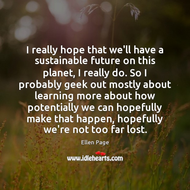 I really hope that we’ll have a sustainable future on this planet, Ellen Page Picture Quote