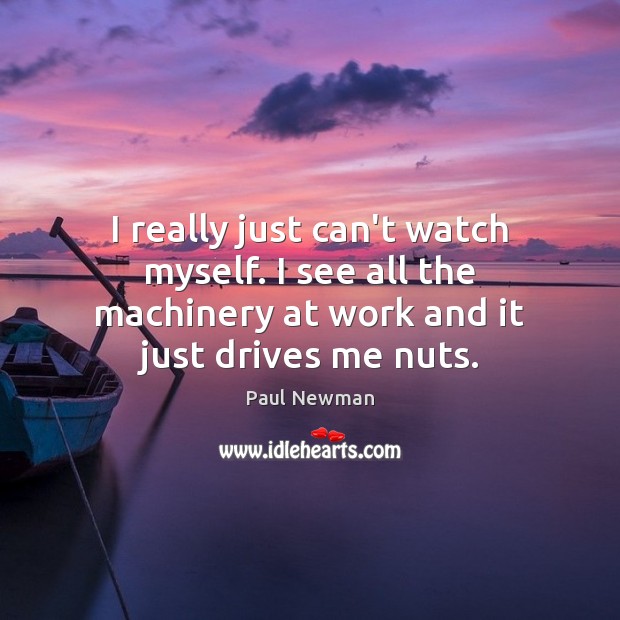I really just can’t watch myself. I see all the machinery at Paul Newman Picture Quote