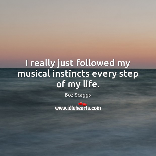 I really just followed my musical instincts every step of my life. Boz Scaggs Picture Quote