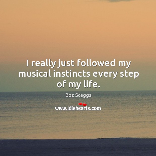 I really just followed my musical instincts every step of my life. Image