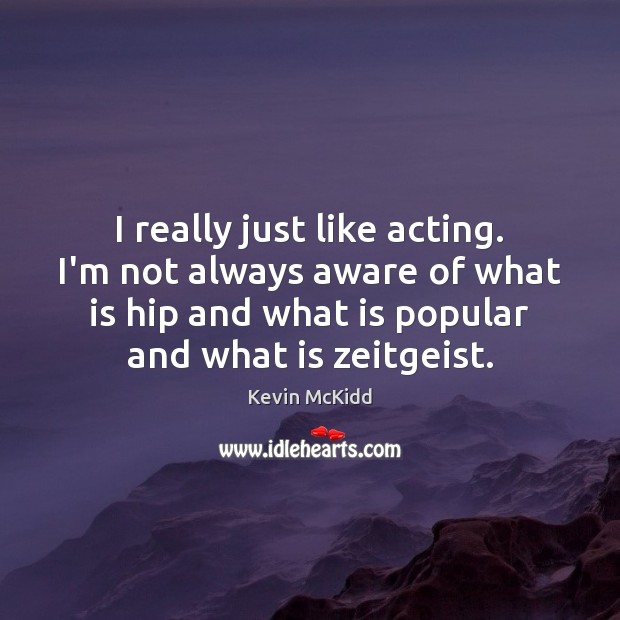 I really just like acting. I’m not always aware of what is Kevin McKidd Picture Quote