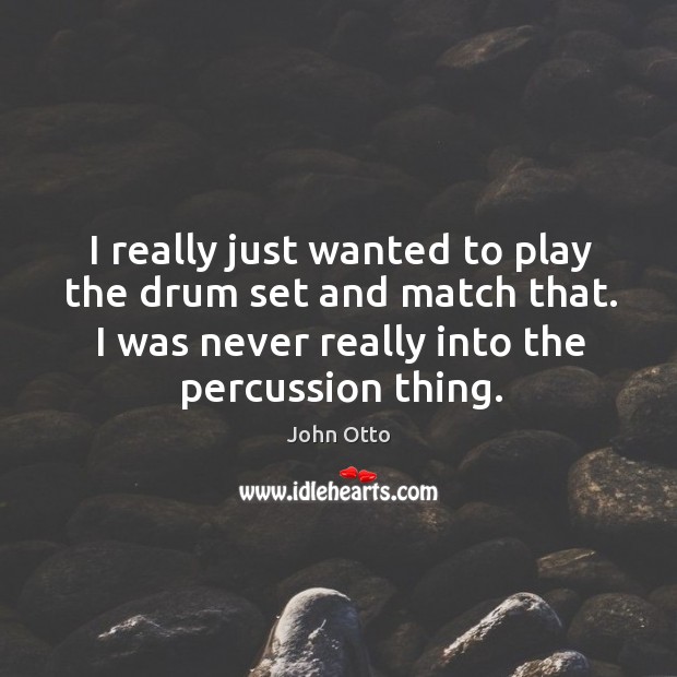 I really just wanted to play the drum set and match that. I was never really into the percussion thing. John Otto Picture Quote