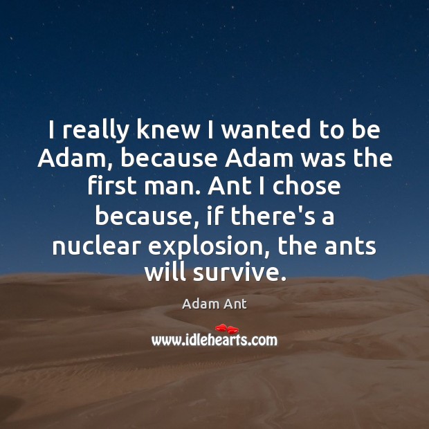 I really knew I wanted to be Adam, because Adam was the Adam Ant Picture Quote