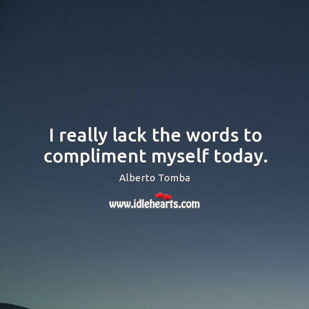 I really lack the words to compliment myself today. Alberto Tomba Picture Quote