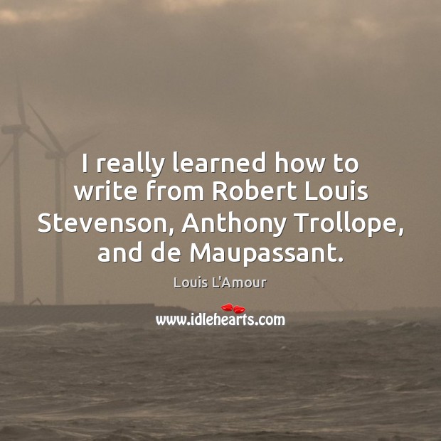 I really learned how to write from Robert Louis Stevenson, Anthony Trollope, Louis L’Amour Picture Quote