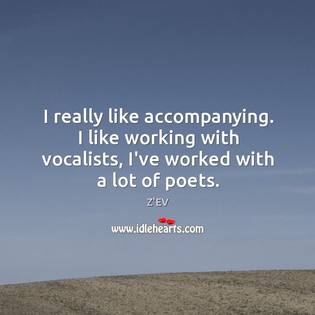 I really like accompanying. I like working with vocalists, I’ve worked with Z’EV Picture Quote