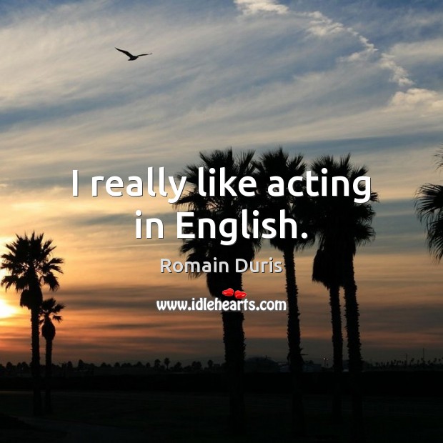 I really like acting in English. Romain Duris Picture Quote