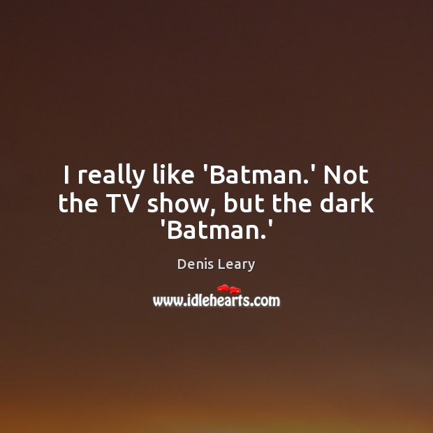 I really like ‘Batman.’ Not the TV show, but the dark ‘Batman.’ Denis Leary Picture Quote