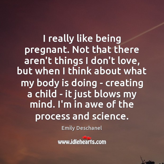 I really like being pregnant. Not that there aren’t things I don’t Emily Deschanel Picture Quote