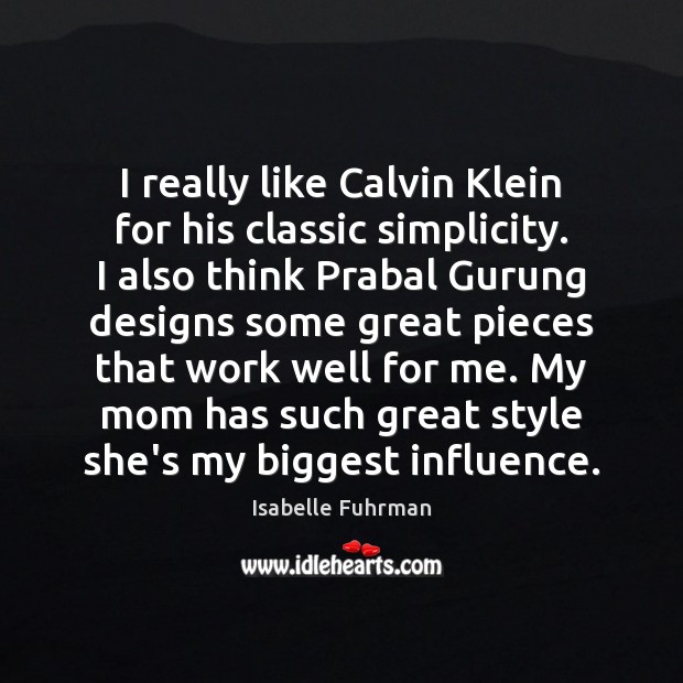 I really like Calvin Klein for his classic simplicity. I also think Isabelle Fuhrman Picture Quote