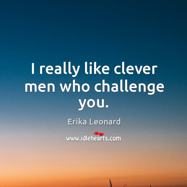I really like clever men who challenge you. Erika Leonard Picture Quote
