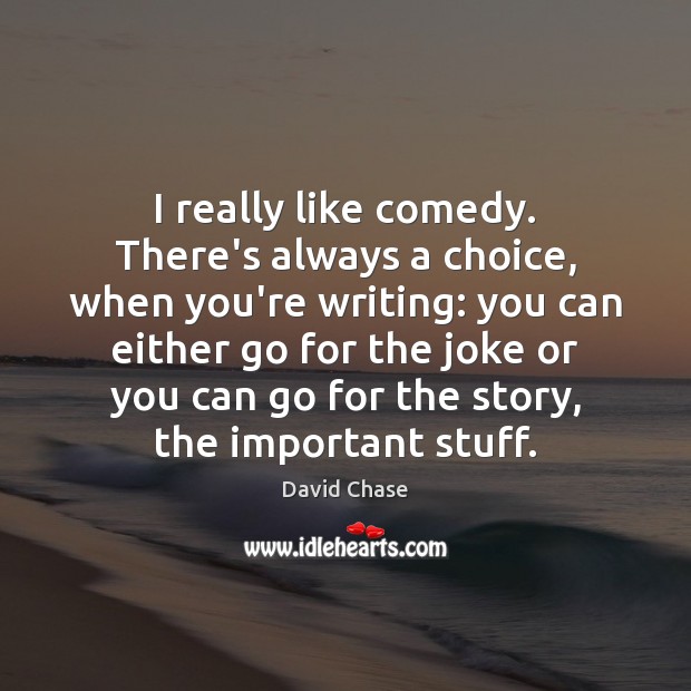 I really like comedy. There’s always a choice, when you’re writing: you David Chase Picture Quote