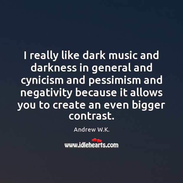 I really like dark music and darkness in general and cynicism and Andrew W.K. Picture Quote